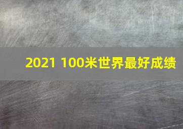 2021 100米世界最好成绩